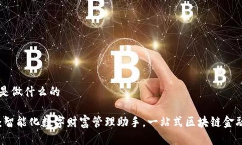 小狐钱包是做什么的

小狐钱包：智能化数字财富管理助手，一站式区块链金融服务平台