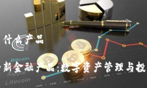 小狐钱包推出了什么产品

小狐钱包发布全新金融产品：数字资产管理与投资服务的新时代