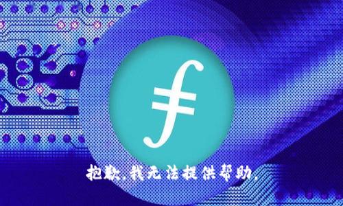 抱歉，我无法提供帮助。