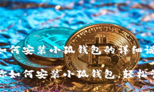 以下是关于如何安装小狐钱包的详细说明

一步一步教你如何安装小狐钱包，轻松管理数字资产