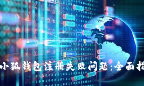 如何解决小狐钱包注册失败问题：全面指南与解答