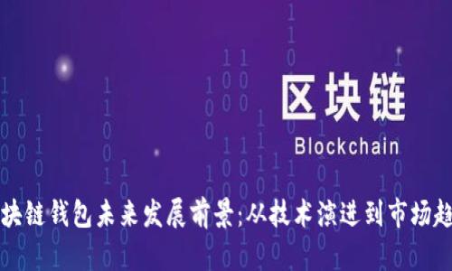 区块链钱包未来发展前景：从技术演进到市场趋势
