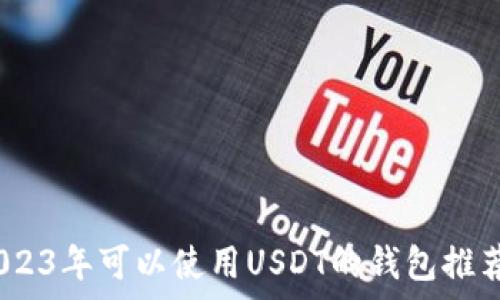   
全面解析：2023年可以使用USDT的钱包推荐与使用指南