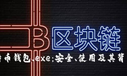 全面解析比特币钱包.exe：安全、使用及其背后的技术原理
