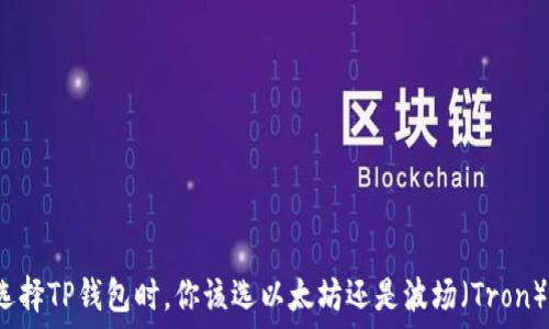   
选择TP钱包时，你该选以太坊还是波场（Tron）？
