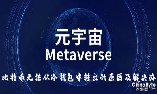 : 比特币无法从冷钱包中转出的原因及解决办法
