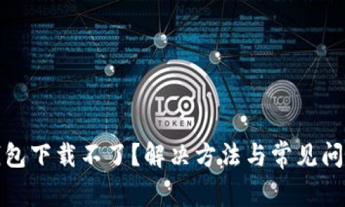 小狐钱包下载不了？解决方法与常见问题详解