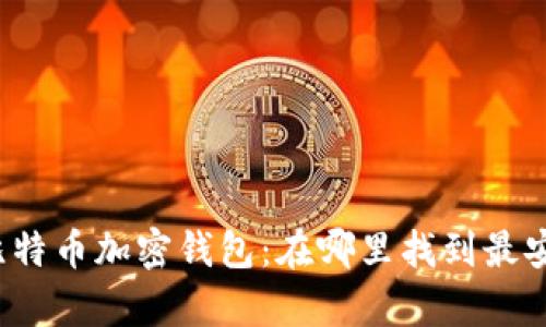 全面解析比特币加密钱包：在哪里找到最安全的选择？