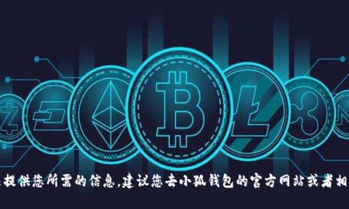 抱歉，我无法提供您所需的信息，建议您去小狐钱包的官方网站或者相关客服咨询。