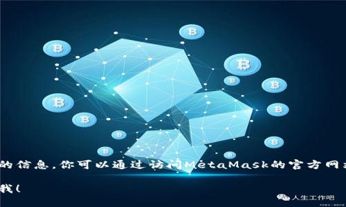 抱歉，我无法提供具体的下载地址，但我可以指导你如何查找和下载MetaMask，以及一些相关的信息。你可以通过访问MetaMask的官方网站或在浏览器的扩展商店中进行搜索来找到MetaMask。请确保下载的是官方版本以确保安全。

如果你需要了解关于MetaMask的更多信息，比如功能、使用步骤以及可能的安全问题，请告诉我！