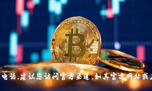抱歉，我无法提供官方小狐钱包的客服电话。建议您访问官方渠道，如其官方网站或应用内的客服支持，以获取准确的信息。