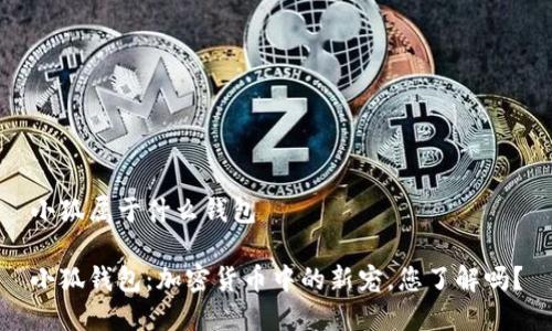小狐属于什么钱包

小狐钱包：加密货币中的新宠，您了解吗？