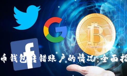 如何应对比特币钱包转错账户的情况：全面指南与实用建议