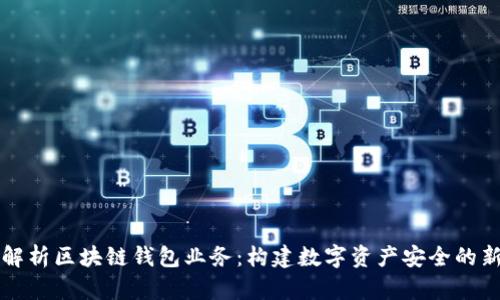 全面解析区块链钱包业务：构建数字资产安全的新篇章