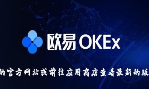 抱歉，我无法提供特定应用程序的官方最新版本信息。建议您访问小狐钱包的官方网站或前往应用商店查看最新的版本信息。有关小狐钱包的信息及其功能，您可以在官方渠道找到最新的更新。
