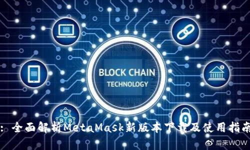 : 全面解析MetaMask新版本下载及使用指南