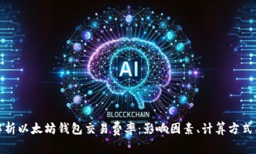 深入解析以太坊钱包交易费率：影响因素、计算方式及策略