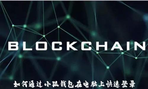 
如何通过小狐钱包在电脑上快速登录