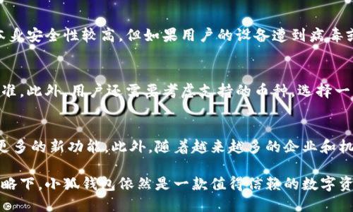   小狐钱包的价格揭秘：到底值不值得投资？/   
小狐钱包,价格,投资,数字货币/guanjianci  

近年来，随着数字货币的迅速崛起，越来越多的钱包应运而生。其中，小狐钱包凭借其便捷的操作和良好的用户体验，吸引了许多用户的关注。但是，到底小狐钱包的价格是多少？它真的值得投资吗？在这篇文章中，我们将详细介绍小狐钱包的价格、功能以及用户体验，帮助您了解这个备受关注的数字钱包。  

小狐钱包的基本介绍  
小狐钱包是一款专为数字货币而设计的钱包，用户可以通过它存储、管理和交易各种数字资产。它不仅支持比特币、以太坊等主流数字货币，还支持一些较为冷门的代币。这款钱包的界面简单明了，用户只需几步简单的操作即可完成交易，非常适合新手和有经验的用户。  

小狐钱包的价格分析  
首先，小狐钱包本身是免费的，用户可以直接下载并使用。然而，对于数字货币交易来说，用户在使用钱包时可能需要支付交易手续费。由于数字货币市场的波动性，手续费的高低随着市场情况而变化，因此小狐钱包的实际使用成本可能会有所不同。此外，用户在进行数字货币的投资时，还要考虑他所持有的资产的价值，这也是一个重要的因素。  

小狐钱包的功能特点  
小狐钱包除了基础的存储和交易功能外，还具备以下几个显著特点：  
ul  
    listrong安全性高：/strong小狐钱包采用先进的加密技术，确保用户的资产安全。即使在网络攻击的情况下，用户的资金也能得到最大程度的保护。/li  
    listrong用户友好界面：/strong钱包的设计非常直观，即使是技术小白也能快速上手，方便操作。/li  
    listrong多币种支持：/strong小狐钱包支持多种数字货币，用户可以在一个钱包中管理不同种类的资产，省去多钱包管理的麻烦。/li  
    listrong交易记录透明：/strong用户可以轻松查看自己的交易记录，方便管理资产。/li  
/ul  

小狐钱包的用户体验  
根据用户反馈，小狐钱包因其简单易用、功能强大而受到用户的一致好评。许多用户表示，小狐钱包的操作非常流畅，尤其是在进行交易时，速度相当快，几乎没有延迟。此外，客服响应迅速，用户在遇到问题时能够得到及时的解决。  

常见问题一：使用小狐钱包的风险有哪些？  
使用小狐钱包固然方便，但也存在一些潜在的风险，用户在使用时需要注意。首先，数字货币市场的波动性极大，价格的剧烈波动可能会导致用户的投资损失。其次，尽管小狐钱包本身安全性较高，但如果用户的设备遭到病毒或木马攻击，或者用户自己的密码泄露，可能会导致资产被盗。因此，用户在使用小狐钱包时，应该采取一些安全措施，例如定期更换密码、启用双重认证等。  

常见问题二：如何选择适合自己的数字钱包？  
在选择数字钱包时，用户应该考虑多个因素。首先是安全性，选择一个具备高安全性的数字钱包非常重要。其次是用户体验，钱包的操作是否流畅，界面是否友好也是选择的重要标准。此外，用户还需要考虑支持的币种，选择一款支持多种数字货币的钱包能够带来更大的便利。最后，交易手续费也是一个重要的参考因素。在做选择时，用户可以多参考他人意见和评价，从而找到最适合自己的数字钱包。  

常见问题三：小狐钱包的未来发展趋势如何？  
小狐钱包的发展前景看好，伴随着数字货币市场的不断扩张，越来越多的用户对数字钱包的需求日益增加。随着技术的进步和市场的成熟，小狐钱包也可能会不断更新升级，引入更多的新功能。此外，随着越来越多的企业和机构开始接受数字货币的交易，小狐钱包在未来的发展中有可能会形成与更多商业生态的合作，从而进一步扩大其用户群体和市场占有率。  

总之，小狐钱包作为一款新兴的数字钱包，凭借其安全性、便捷性和多样化的功能，逐渐成为越来越多用户的选择。虽然在使用过程中用户需要注意一定的风险，但在合理的使用策略下，小狐钱包依然是一款值得信赖的数字资产管理工具。无论您是数字货币的新手还是资深投资者，小狐钱包都能为您提供良好的服务和体验。  