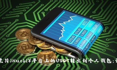 如何将虎符（Huobi）平台上的USDT转出到个人钱包：详细指南