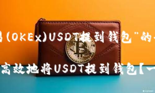 关于“欧易(OKEx)USDT提到钱包”的全面详解

如何安全高效地将USDT提到钱包？一站式指南