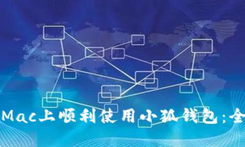 如何在Mac上顺利使用小狐钱包：全面指南