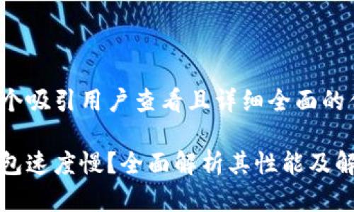 思考一个吸引用户查看且详细全面的优秀

小狐钱包速度慢？全面解析其性能及解决方案