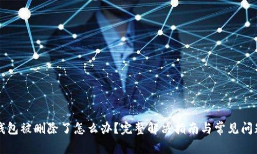 小狐钱包被删除了怎么办？完整解决指南与常见问题解析