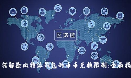 如何解除比特派钱包的币币兑换限制：全面指南