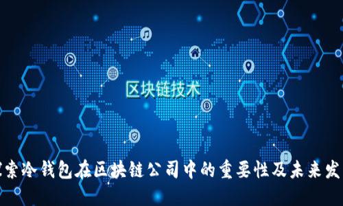 探索冷钱包在区块链公司中的重要性及未来发展