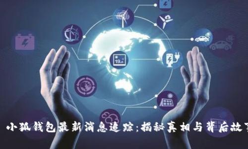 : 小狐钱包最新消息追踪：揭秘真相与背后故事