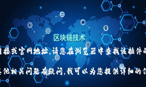 由于我是一个AI助手，我无法提供具体的下载链接或官网地址。请您在浏览器中查找该插件的官方网站或相关下载信息。 

如果您对小狐钱包插件的功能、使用方法或者其他相关问题有疑问，我可以为您提供详细的信息和解答。请告诉我您想了解哪些方面的内容。
