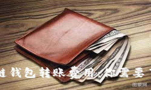 :
全面解析区块链钱包转账费用：你需要了解的所有细节