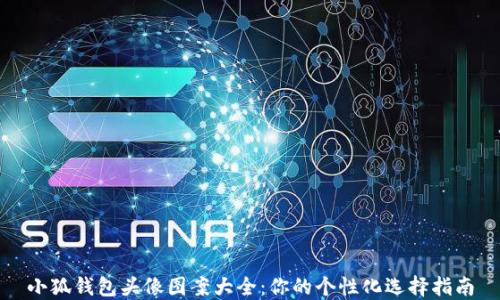 
小狐钱包头像图案大全：你的个性化选择指南