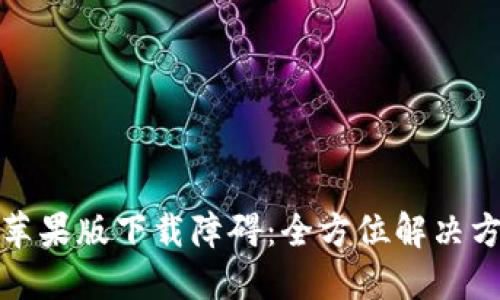 破解小狐钱包苹果版下载障碍：全方位解决方案与使用指南