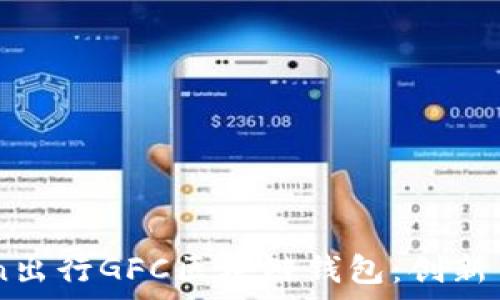   
全面解析Gofun出行GFC区块链钱包：创新出行金融的未来