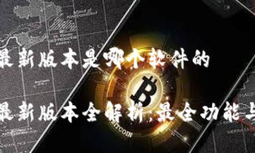 小狐钱包最新版本是哪个软件的

小狐钱包最新版本全解析：最全功能与特点揭秘