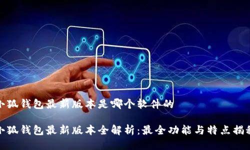 小狐钱包最新版本是哪个软件的

小狐钱包最新版本全解析：最全功能与特点揭秘