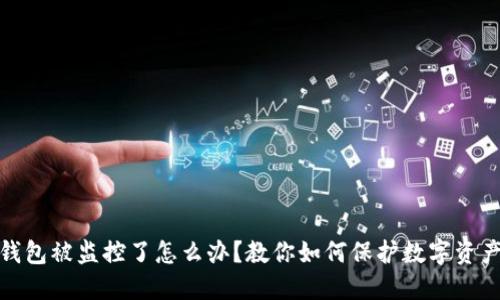 小狐钱包被监控了怎么办？教你如何保护数字资产安全