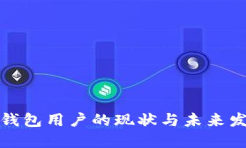 全球区块链钱包用户的现状与未来发展趋势详解