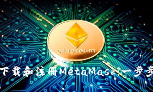 如何下载和注册MetaMask：一步步指南