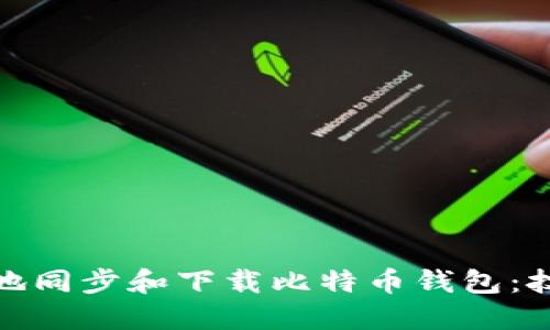 如何高效地同步和下载比特币钱包：技巧与建议