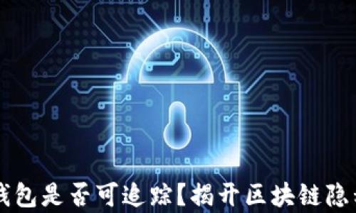 
以太坊钱包是否可追踪？揭开区块链隐私的真相