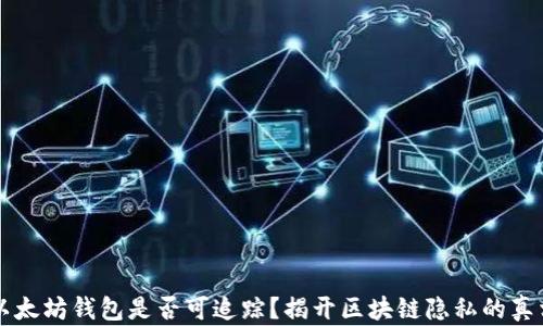 
以太坊钱包是否可追踪？揭开区块链隐私的真相