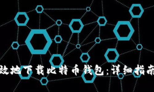 如何安全有效地下载比特币钱包：详细指南与注意事项