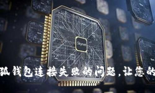 : 解决小狐钱包连接失败的问题，让您的交易无忧