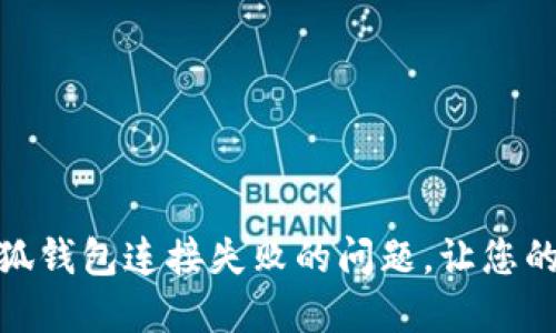 : 解决小狐钱包连接失败的问题，让您的交易无忧