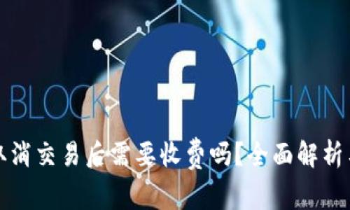 小狐钱包取消交易后需要收费吗？全面解析与用户指南
