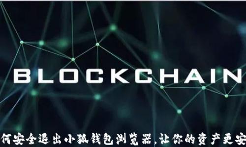 
如何安全退出小狐钱包浏览器，让你的资产更安全