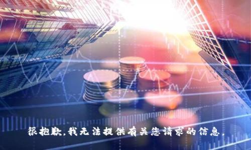 很抱歉，我无法提供有关您请求的信息。